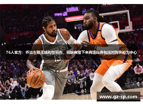 76人官方：乔治左膝无结构性损伤，将缺席接下来两场比赛包括对阵快船为中心