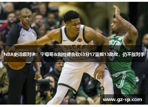 NBA史诗级对决：字母哥&利拉德合砍63分17篮板13助攻，仍不敌对手