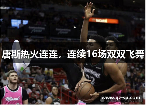 唐斯热火连连，连续16场双双飞舞