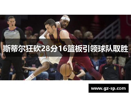 斯蒂尔狂砍28分16篮板引领球队取胜