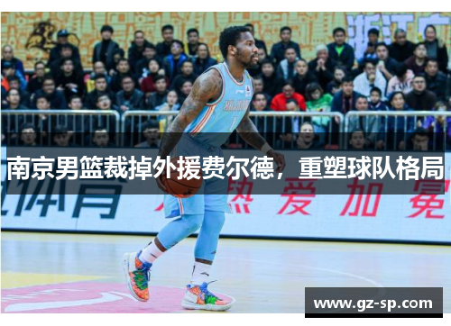 南京男篮裁掉外援费尔德，重塑球队格局